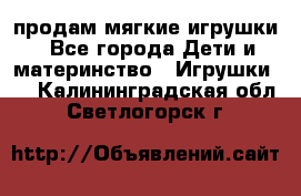 продам мягкие игрушки - Все города Дети и материнство » Игрушки   . Калининградская обл.,Светлогорск г.